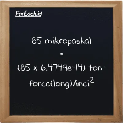 Cara konversi mikropaskal ke ton-force(long)/inci<sup>2</sup> (µPa ke LT f/in<sup>2</sup>): 85 mikropaskal (µPa) setara dengan 85 dikalikan dengan 6.4749e-14 ton-force(long)/inci<sup>2</sup> (LT f/in<sup>2</sup>)